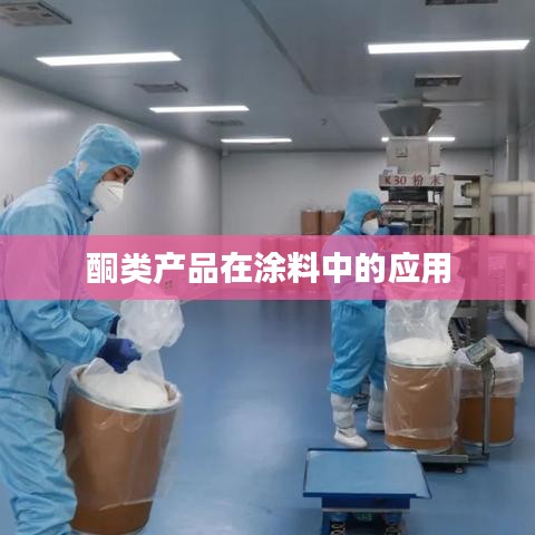 酮類產品在涂料中的應用與效果研究