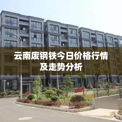 云南廢鋼鐵今日價格行情及走勢分析