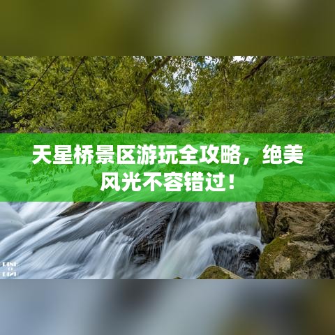 天星橋景區(qū)游玩全攻略，絕美風(fēng)光不容錯過！