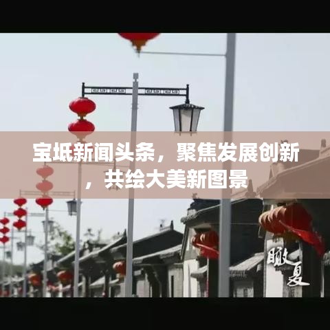 寶坻新聞?lì)^條，聚焦發(fā)展創(chuàng)新，共繪大美新圖景