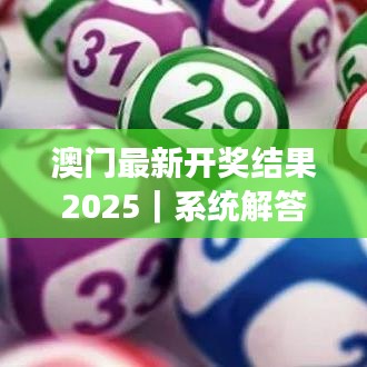 澳門最新開獎結(jié)果2025｜系統(tǒng)解答解釋落實