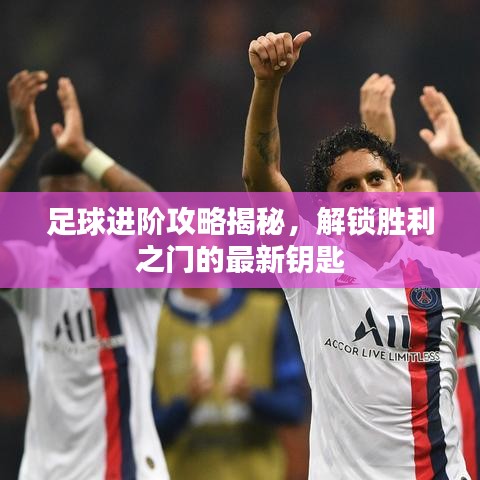 足球進階攻略揭秘，解鎖勝利之門的最新鑰匙