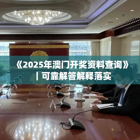 《2025年澳門開(kāi)獎(jiǎng)資料查詢》｜可靠解答解釋落實(shí)