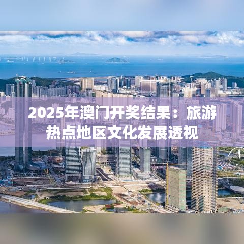 2025年澳門開獎(jiǎng)結(jié)果：旅游熱點(diǎn)地區(qū)文化發(fā)展透視