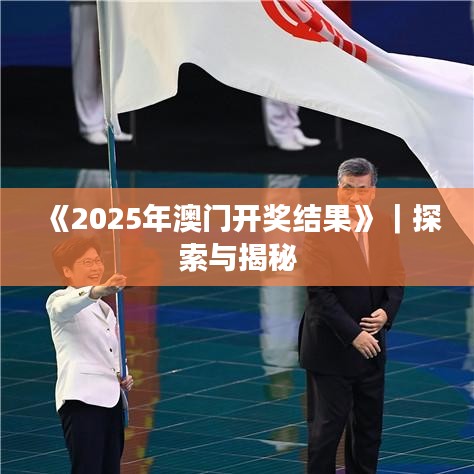 《2025年澳門開獎結(jié)果》｜探索與揭秘