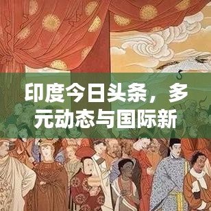 印度今日頭條，多元?jiǎng)討B(tài)與國際新視野