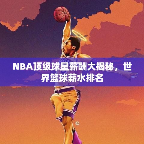 NBA頂級(jí)球星薪酬大揭秘，世界籃球薪水排名