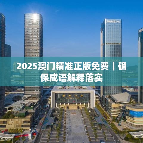 2025澳門精準(zhǔn)正版免費(fèi)｜確保成語解釋落實(shí)