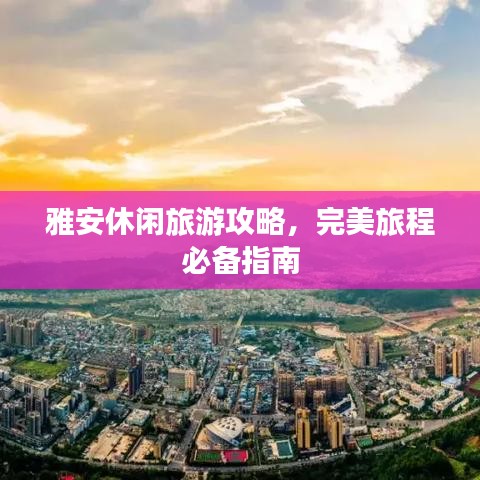 雅安休閑旅游攻略，完美旅程必備指南