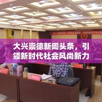 大興崇德新聞頭條，引領新時代社會風尚新力量