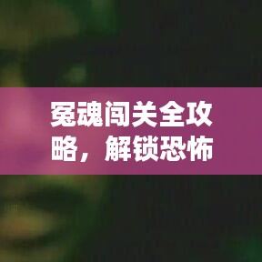 冤魂闖關(guān)全攻略，解鎖恐怖冒險最新篇章