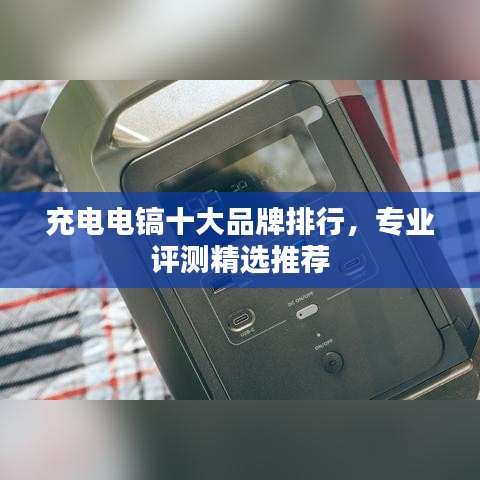 充電電鎬十大品牌排行，專業(yè)評測精選推薦