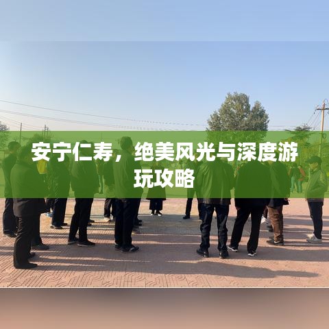 安寧仁壽，絕美風(fēng)光與深度游玩攻略