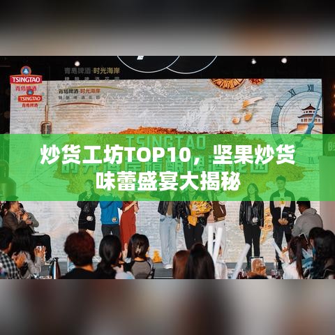 炒貨工坊TOP10，堅(jiān)果炒貨味蕾盛宴大揭秘