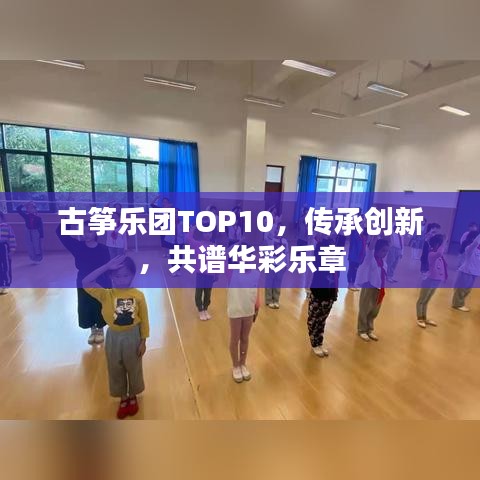 古箏樂(lè)團(tuán)TOP10，傳承創(chuàng)新，共譜華彩樂(lè)章