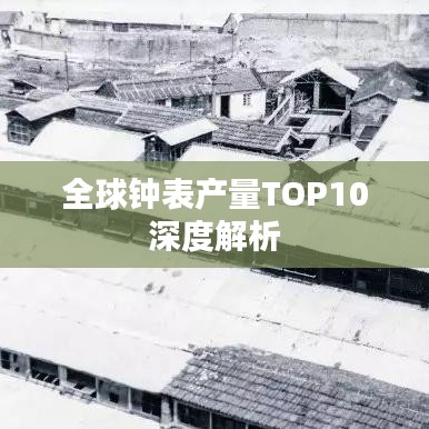 全球鐘表產(chǎn)量TOP10深度解析