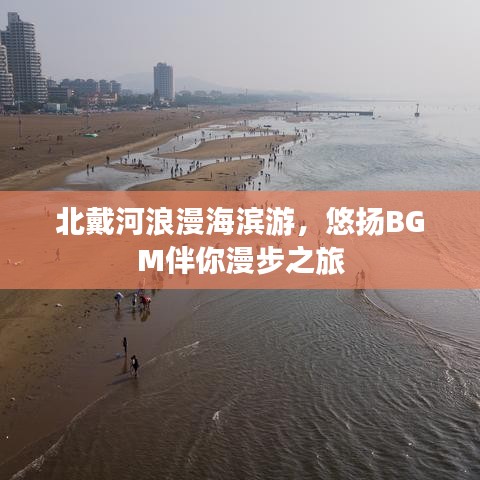 北戴河浪漫海濱游，悠揚BGM伴你漫步之旅