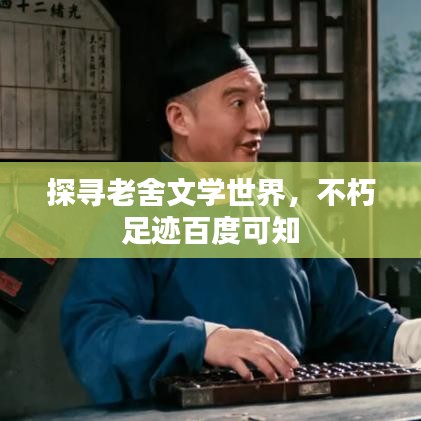 探尋老舍文學(xué)世界，不朽足跡百度可知