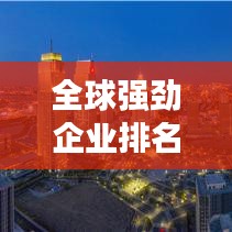 全球強勁企業(yè)排名，揭秘商業(yè)巨頭力量格局