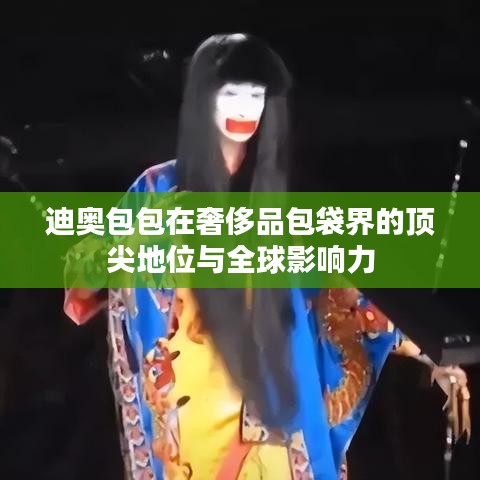 迪奧包包在奢侈品包袋界的頂尖地位與全球影響力