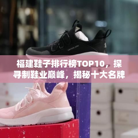 福建鞋子排行榜TOP10，探尋制鞋業(yè)巔峰，揭秘十大名牌鞋！