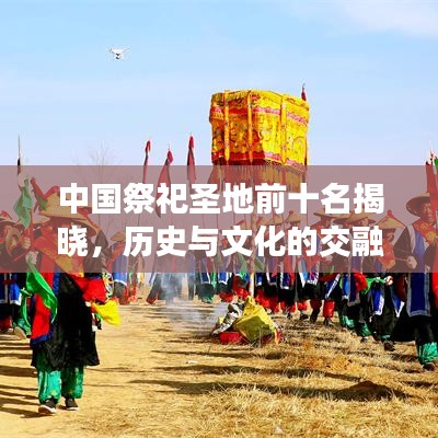 中國祭祀圣地前十名揭曉，歷史與文化的交融圣地