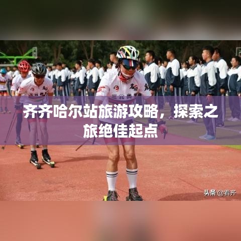 齊齊哈爾站旅游攻略，探索之旅絕佳起點