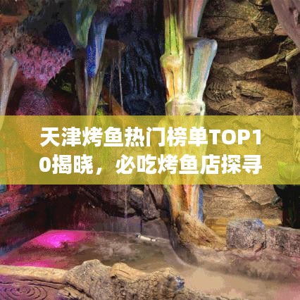 天津烤魚熱門榜單TOP10揭曉，必吃烤魚店探尋之旅