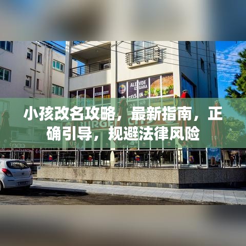 小孩改名攻略，最新指南，正確引導(dǎo)，規(guī)避法律風(fēng)險(xiǎn)