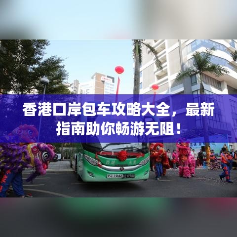 香港口岸包車(chē)攻略大全，最新指南助你暢游無(wú)阻！