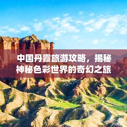 中國(guó)丹霞旅游攻略，揭秘神秘色彩世界的奇幻之旅