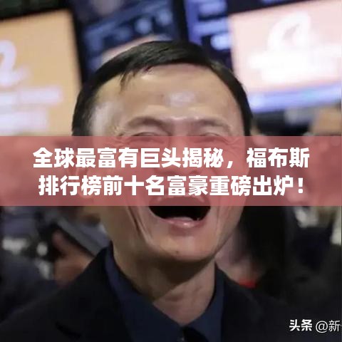 全球最富有巨頭揭秘，福布斯排行榜前十名富豪重磅出爐！