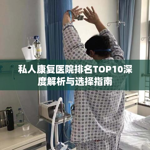 私人康復(fù)醫(yī)院排名TOP10深度解析與選擇指南