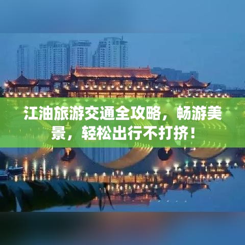 江油旅游交通全攻略，暢游美景，輕松出行不打擠！