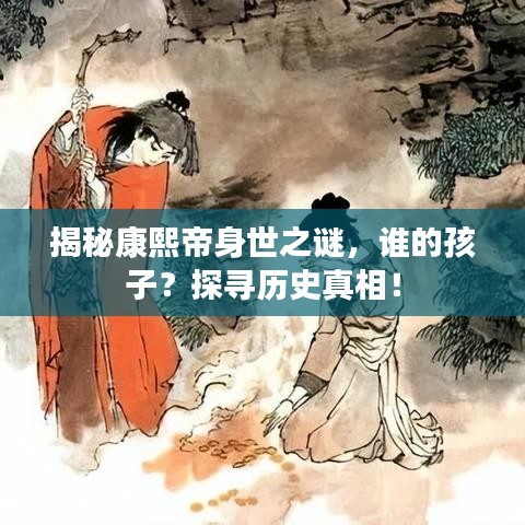 揭秘康熙帝身世之謎，誰(shuí)的孩子？探尋歷史真相！