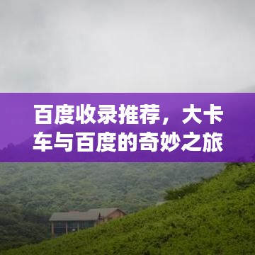 百度收錄推薦，大卡車與百度的奇妙之旅，深度探索的震撼體驗(yàn)