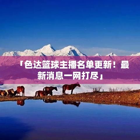 「色達籃球主播名單更新！最新消息一網(wǎng)打盡」