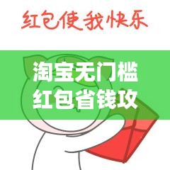 淘寶無(wú)門(mén)檻紅包省錢(qián)攻略，輕松購(gòu)物，夢(mèng)想成真！