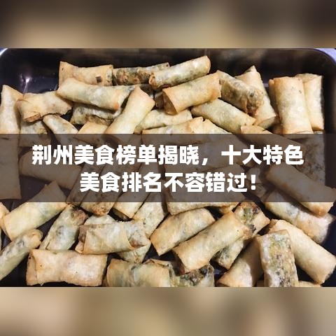 荊州美食榜單揭曉，十大特色美食排名不容錯(cuò)過！