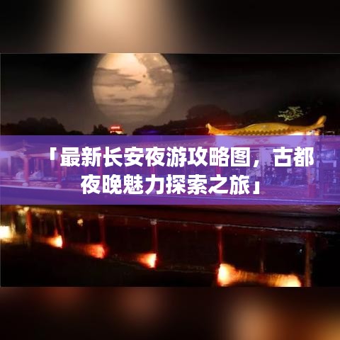 「最新長安夜游攻略圖，古都夜晚魅力探索之旅」