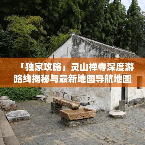 「獨(dú)家攻略」靈山禪寺深度游路線揭秘與最新地圖導(dǎo)航地圖