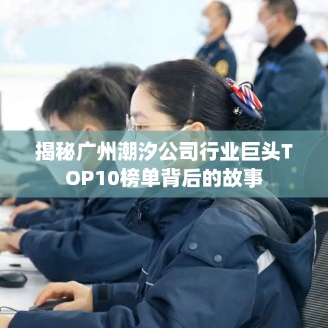 揭秘廣州潮汐公司行業(yè)巨頭TOP10榜單背后的故事