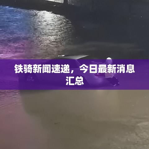 鐵騎新聞速遞，今日最新消息匯總