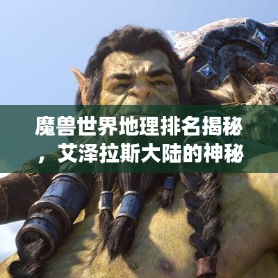 魔獸世界地理排名揭秘，艾澤拉斯大陸的神秘之旅