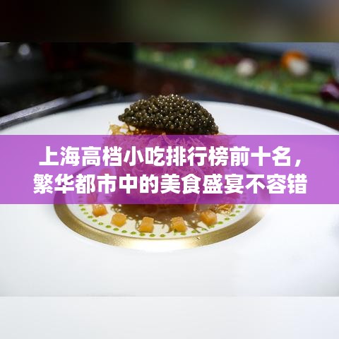 上海高檔小吃排行榜前十名，繁華都市中的美食盛宴不容錯過！