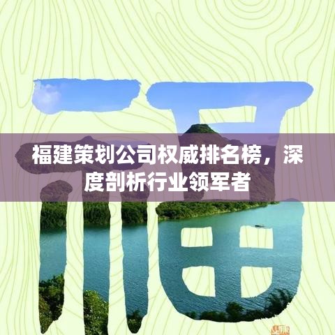 福建策劃公司權(quán)威排名榜，深度剖析行業(yè)領(lǐng)軍者