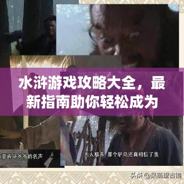 水滸游戲攻略大全，最新指南助你輕松成為游戲達人