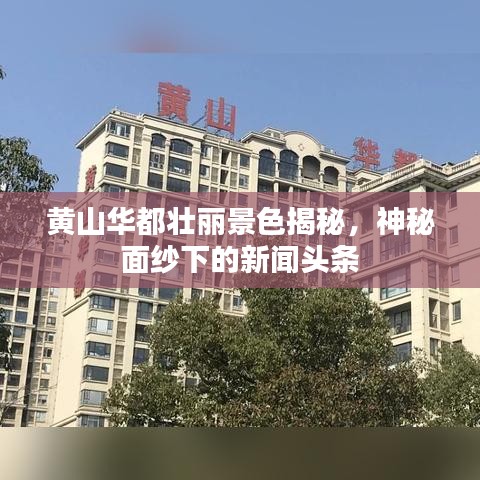 黃山華都壯麗景色揭秘，神秘面紗下的新聞頭條