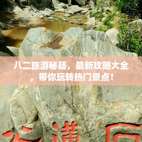 八二旅游秘籍，最新攻略大全，帶你玩轉(zhuǎn)熱門(mén)景點(diǎn)！