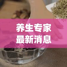 養(yǎng)生專家最新消息視頻揭秘，健康生活新動態(tài)探索